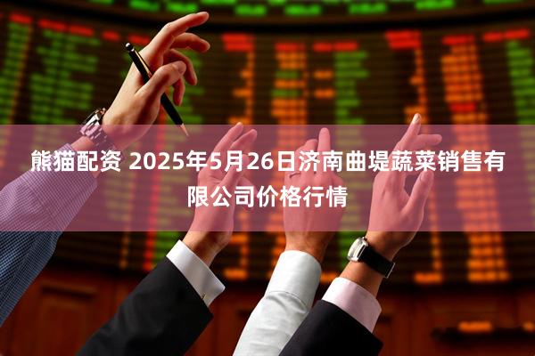 熊猫配资 2025年5月26日济南曲堤蔬菜销售有限公司价格行情