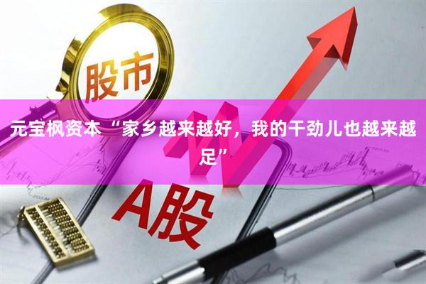 元宝枫资本 “家乡越来越好，我的干劲儿也越来越足”