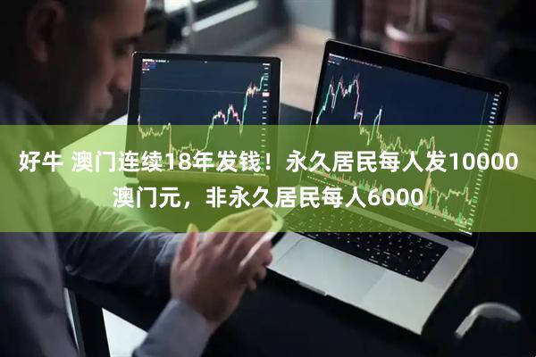 好牛 澳门连续18年发钱!永久居民每人发10000澳门元,非永久居民每人6000