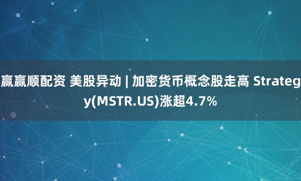 赢赢顺配资 美股异动 | 加密货币概念股走高 Strategy(MSTR.US)涨超4.7%