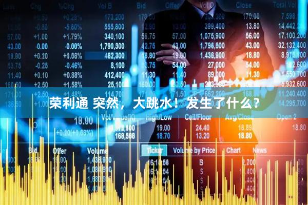 荣利通 突然，大跳水！发生了什么？