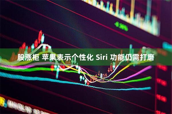 股涨柜 苹果表示个性化 Siri 功能仍需打磨