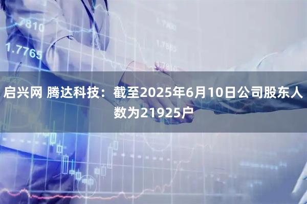 启兴网 腾达科技：截至2025年6月10日公司股东人数为21925户