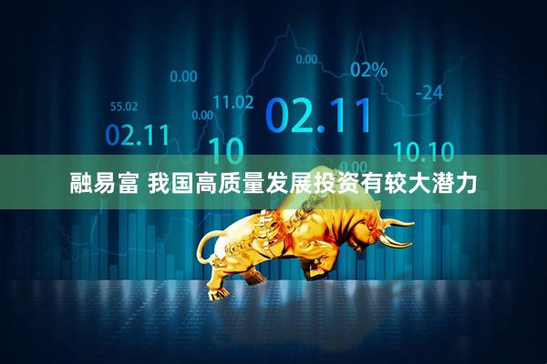 融易富 我国高质量发展投资有较大潜力