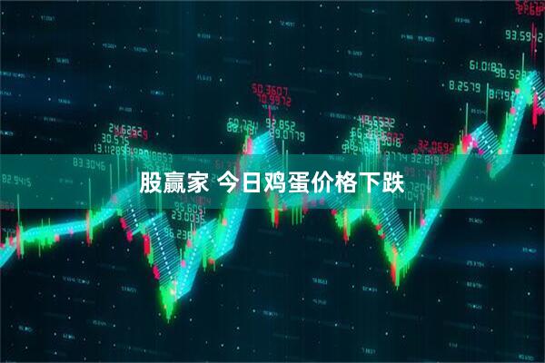 股赢家 今日鸡蛋价格下跌