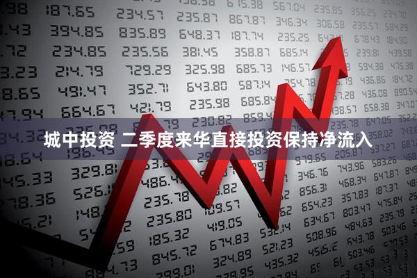 城中投资 二季度来华直接投资保持净流入