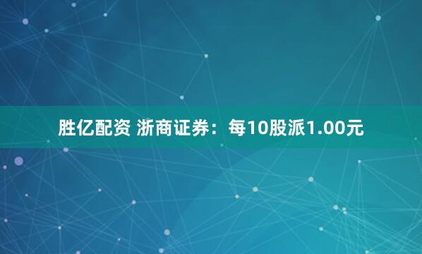 胜亿配资 浙商证券：每10股派1.00元