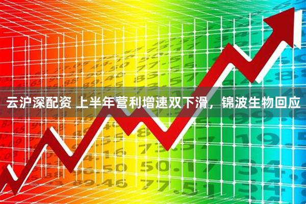 云沪深配资 上半年营利增速双下滑，锦波生物回应