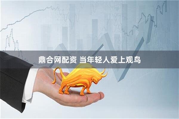 鼎合网配资 当年轻人爱上观鸟