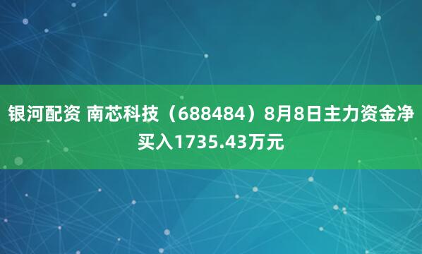 银河配资 南芯科技（688484）8月8日主力资金净买入1735.43万元