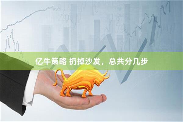 亿牛策略 扔掉沙发，总共分几步