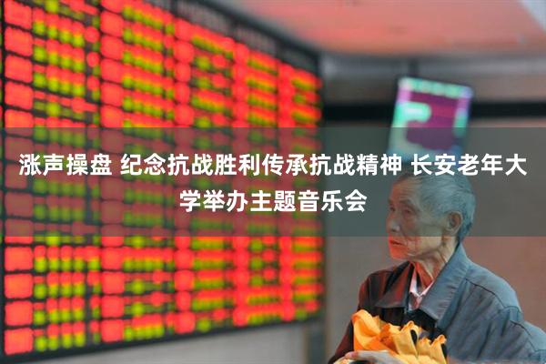 涨声操盘 纪念抗战胜利传承抗战精神 长安老年大学举办主题音乐会