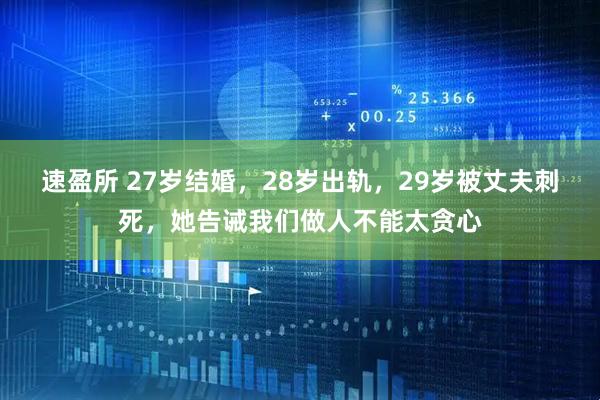 速盈所 27岁结婚，28岁出轨，29岁被丈夫刺死，她告诫我们做人不能太贪心