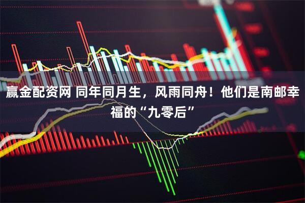赢金配资网 同年同月生，风雨同舟！他们是南邮幸福的“九零后”