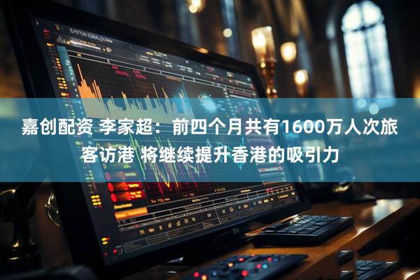嘉创配资 李家超：前四个月共有1600万人次旅客访港 将继续提升香港的吸引力