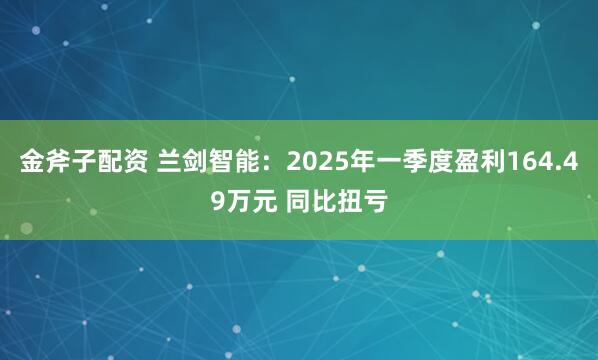 金斧子配资 兰剑智能：2025年一季度盈利164.49万元 同比扭亏