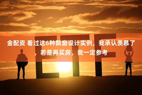 金配资 看过这6种飘窗设计实例，我承认羡慕了，若是再买房，我一定参考